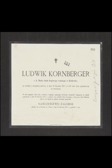 Ludwik Kornberger c.k. Radca Sądu krajowego wyższego w Krakowie [...] w dniu 27 Stycznia 1877 r. w 58 roku życia przeniósł się do wieczności [...]