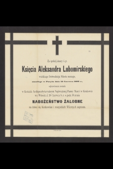 Za spokój duszy ś. p. Księcia Aleksandra Lubomirskiego : wielkiego Dobrodzieja Miasta naszego, zmarłego w Paryżu dnia 12 Czerwca 1893 r., odprawionem zostanie [...] nabożeństwo żałobne [...]