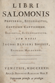 Libri Salomonis Proverbia, Ecclesiastes, Canticum Canticorum, Sapienta, Ecclesiasticum. Cum notis Jacobi Benigni Bossuet, Episcopi Meldensis