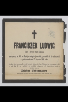 Franciszek Ludwig : Kupiec i obywatel miasta Krakowa, [...] przeniósł się do wieczności w poniedziałek dnia 12 Stycznia 1891 roku