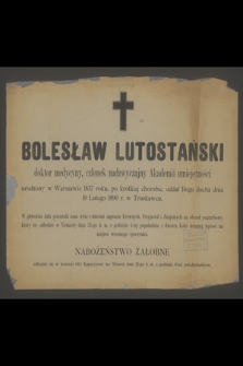 Bolesław Lutostański : doktor medycyny, członek nadzwyczajny Akademii umiejętności [...] oddał ducha dnia 19 Lutego 1890 r. Truskawcu