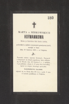 Marya z Serkowskich Hofmannowa Wdowa po Kontrolorze Kolei Karola Ludwika [...] przeżywszy lat 65, zasnęła w Panu dnia 19 Czerwca 1898 r. w Podgórzu [...]