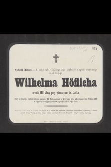 Wilhelm Höflich c. k. radca sądu krajowego daje wiadomość o zgonie ukochanego syna swojego Wilhelma Höflicha ucznia VIII klasy przy gimnazyum św. Jacka, który [...] w 19 wiośnie życia młodocianego dnia 7 Marca 1879 [...] spokojnie oddał Bogu ducha [...]