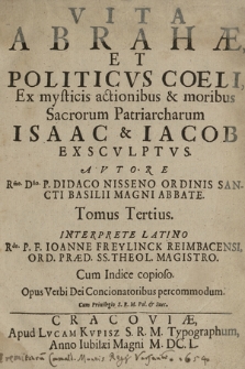 Vita Abrahæ Et Politicvs Coeli Ex mysticis actionibus & moribus Sacrorum Patriarcharum Isaac & Iacob Exscvlptvs [...] Tomus Tertius