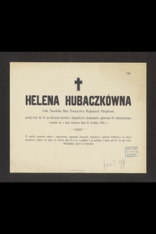 Helena Hubaczkówna Córka Naczelnika Bióra Towarzystwa Wzajemnych Ubezpieczeń, przeżywszy lat 20 [...] rozstała się z tym światem dnia 14 Grudnia 1884 r. [...]