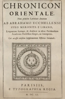 Chronicon Orientale / Nunc primum Latinitate donatum Ab Abrahamo Ecchellensi [...], ac Interprete. Cui accessit eiusdem Supplementum Historiæ Orientalis