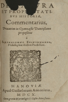 De Natvra Et Proprietatibvs Historiæ Commentarius / Priuatim in Gymnasio Dantiscano propositus a Bartholomæo Keckermanno, Philosophiæ ibidem Professore