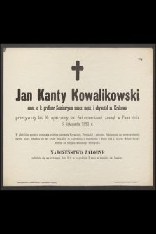 Jan Kanty Kowalikowski emer. c. k. profesor Seminaryum naucz. męsk. i obywatel m. Krakowa, przeżywszy lat 60 [...] zasnął w Panu dnia 6 listopada 1893 r. [...]