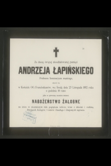 Za duszę świętej nieodżałowanej pamięci Andrzeja Łapińskiego : Profesora Seminaryum męskiego, odprawi się w Kościele OO. Franciszkanów, we Środę dnia 23 Listopada 1892 roku o godzinie 10 rano jako w pierwszą rocznicę śmierci nabożeństwo żałobne [...]