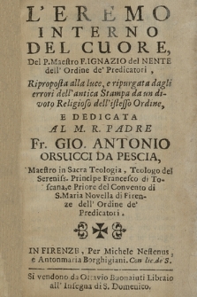 L'Eremo Interno Del Cuore, Del P. Maestro F. Ignazio del Nente dell'Ordine de' Predicatori, Riproposta alla luce, e ripurgata dagli errori dell'antica Stampa da un divoto religioso dell'istesso Ordine, E Dedicata Al M. R. Padre Fr. Gio. Antonio Orsucci Da Pescia [...]