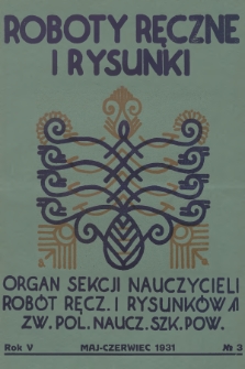 Roboty Ręczne i Rysunki : organ Sekcji Nauczycieli Robót Ręcz. i Rysunków Zw. Pol. Naucz. Szk. Pow. R.5, 1931, nr 3