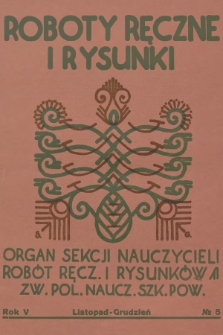 Roboty Ręczne i Rysunki : organ Sekcji Nauczycieli Robót Ręcz. i Rysunków Zw. Pol. Naucz. Szk. Pow. R.5, 1931, nr 5