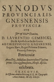 Synodvs Provincialis Gnesnensis Provinciæ / Svb [...] D. Lavrentio Gembicki [...] Archiepiscopo Gnesnensi [...] Petricouiæ Anno [...] Millesimo Sexcentesimo Vigesimo primo, Die vigesima sexta, Mensis Aprilis, celebrata