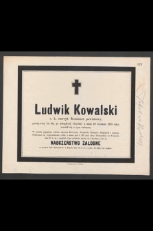 Ludwik Kowalski c. k. emeryt. Komisarz powiatowy, przeżywszy lat 50 [...] w dniu 10 Grudnia 1878 roku rozstał się z tym światem [...]