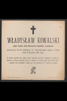 Władysław Kowalski majster krawiecki, członek stowarzyszenia rękodzielników i przemysłowców przeżywszy lat 45 [...] zasnął w Panu dnia 31 Grudnia 1889 roku [...]