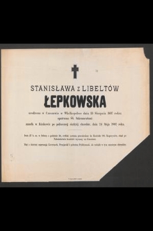 Stanisława z Libeltów Łepkowska [...] zmarła w Krakowie po półrocznej ciężkiej chorobie, dnia 24 Maja 1882 roku