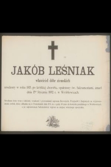 Jakób Leśniak właściciel dóbr ziemskich urodzony w roku 1815, [...] zmarł dnia 15go stycznia 1892 r, w Wróblowicach [...]
