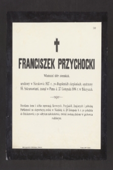 Franciszek Przychocki Właściciel dóbr ziemskich, urodzony w Sierakowie w 1827 r., [...] zasnął w Panu d. 27 Listopada 1896 r. w Bilczycach [...]