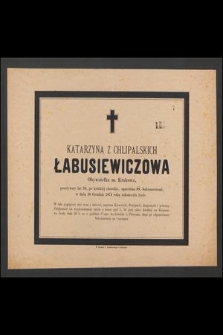 Katarzyna z Chlipalskich Łabusiewiczowa : Obywatelka m. Krakowa, [...] w dniu 28 Grudnia 1874 roku zakończyła życie