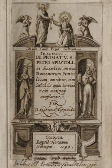 Tractatvs De Primatv S. Petri Apostoli et Successorum eius Romanorum Pontificum, omnibus, tam Catholicis quam haereticis Vtilis maximeq[ue] neceßarius Per D. Franciscvm Agricolam