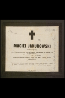 Maciéj Jakubowski Doktor Medycyny, Lekarz b. Wojska polskiego, Kawaler krzyża "Virtuti Militari" [...] w 65 roku życia, dnia 11 listopada 1869 roku zakończył życie