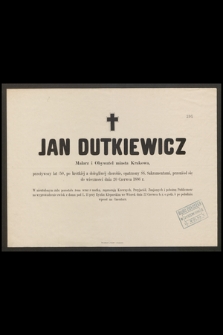 Jan Dutkiewicz malarz i obywatel miasta Krakowa [...] przeniósł się do wieczności dnia 20 czerwca 1886 r. [...]