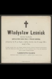 Władysław Leśniak inżynier-mechanik, asystent przy katedrze inżynieryi rolniczej c. k. Uniwersytetu Jagiellońskiego [...] dnia 16 lutego 1896 r. zasnął w Panu [...]