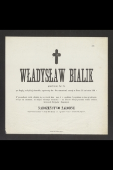 Władysław Bialik przeżywszy lat 34, [...] zasnął w Panu 29 kwietnia 1900 r.