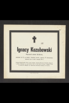 Ignacy Kozubowski Obywatel miasta Krakowa, przeżywszy lat 62 [...] zakończył życie w dniu 6 września 1874 r. [...]