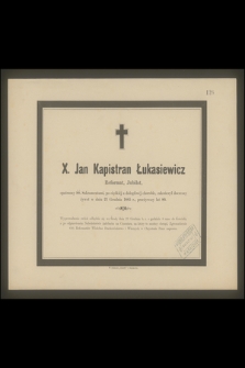 X. Jan Kapistran Łukasiewicz : Reformat, Jubilat, [...] zakończył doczesny żywot w dniu 21 Grudnia 1885 r., [...]
