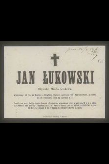 Jan Łukowski : Obywatel Miasta Krakowa, [...] przeniósł się do wieczności dnia 22 czerwca b. r.