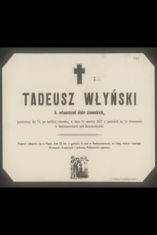 Tadeusz Włyński b. właściciel dóbr ziemskich, przeżywszy lat 74, po krótkiej chorobie, w dniu 19 czerwca 1877 r. przeniósł się do wieczności w Radwanowicach pod Krzeszowicami
