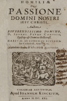 Primæ Homiliæ Qvadragesimales, Et In Passionem Domini Nostri Iesv Christi, / |c Habitae Et Conscriptae A Reu.mo Domino D. Ioanne Petro Camvsio, Episcopo ac Domino Bellicensi. Iam nuper Latine conuersæ operâ ac studio M. M. Dedicatæ R.mo Ac Illvst.mo D. Itelio Friderico Comiti In Hohenzolleren &c. S. R. E. Cardinali