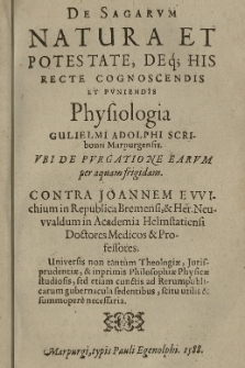 De Sagarvm Natura Et Potestate, Deq[ue] His Recte Cognoscendis Et Pvniendis Physiologia Gulielmi Adolphi Scribonii Marpurgensis : Vbi De Pvrgatione Earvm per aquam frigidam : Contra Joannem Evvichium in Republica Bremensi, & Her. Neuwaldum in Academia Helmstatiensi Soctores Medicos & Professores [...]