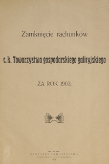 Zamknięcie rachunków c. k. Towarzystwa gospodarskiego galicyjskiego za rok 1903