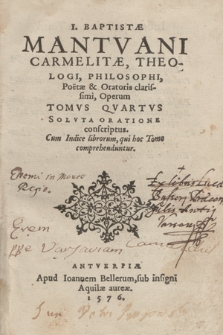 I. Baptistae Mantvani, Carmelitæ, Theologi, Philosophi, Poëtæ & Oratoris clarissimi, Operum Tomvs Qvartvs, Solvta Oratione conscriptus, Cum Indice librorum, qui hoc Tomo comprehenduntur