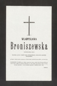 Ś. P. Władysława Broniszewska [...] żołnierz AK, były więzień obozu oświęcimskiego, odznaczona krzyżem oświęcimskim, po długiej i ciężkiej chorobie, opatrzona św. Sakramentami zmarła 28 kwietnia 1989 roku w 90 roku życia [...]