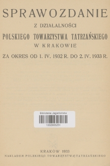 Sprawozdanie z Działalności Polskiego Towarzystwa Tatrzańskiego w Krakowie : za okres od 1. IV. 1932 r. do 2. IV. 1933 r.
