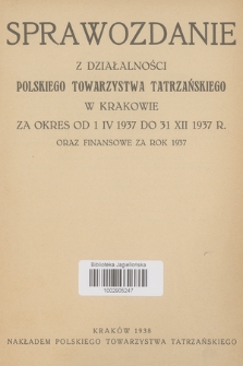 Sprawozdanie z Działalności Polskiego Towarzystwa Tatrzańskiego w Krakowie : za okres od 1 IV 1937 do 31 XII 1937 r. oraz finansowe za rok 1937