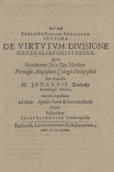 Exercitationum Ethicarum Septima De Virtutum Divisione Generali & Fortitudine / Quam [...] Permissu Amplißimi Collegii Philosophici Sub Praesidio M. Johannis Reinboths Altenburgo-Misnici. Placidæ disquisitioni ad diem Aprilis horis & loco consuetis subiicit Respondens Lucas Bacmeister Lunaeburgensis