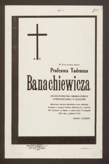 Ś.p. w 25-tą rocznicę śmierci Profesora Tadeusza Banachiewicza byłego dyrektora obserwatorium astronomicznego w Krakowie odprawione zostanie nabożeństwo przy sarkofagu Zmarłego w krypcie Grobów Zasłużonych [...] w sobotę dnia 17 listopada 1979 roku [...]