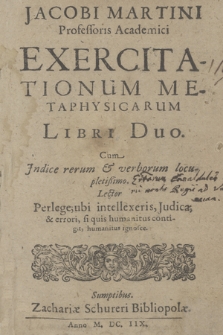 Jacobi Martini [...] Exercitationum Metaphysicarum Libri Duo : Cum Jndice rerum & verborum locupletißimo [...]