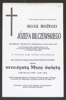 W 136 rocznicę urodzin i 73 rocznicę śmierci sługi bożego Józefa Bilczewskiego arcybiskupa-metropolity lwowskiego w latach 1900-1923 [...] w intencji jego rychłej beatyfikacji Jego Eminencja ksiądz kardynał Franciszek Macharski odprawi uroczystą mszę świętą w dniu 26 marca 1996 r. [...]