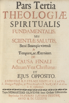 Theologia Spiritualis Fundamentalis, Seu Scientiae Salutis [...]. P. 3 De Causa Finali Actuum Vitae Christianae Et Ejus Oppositio
