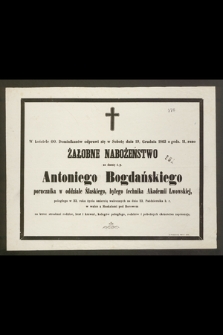 [...] odprawi się w Sobotę dnia 19. Grudnia 1863 [...] żałobne nabożeństwo za duszę ś. p. Antoniego Bogdańskiego porucznika w oddziale Ślaskiego, byłego technika Akademii Lwowskiej, poległego w 22. roku życia śmiercią walecznych na dniu 22. Października b. r. w walce z Moskalami pod Borowem [...]