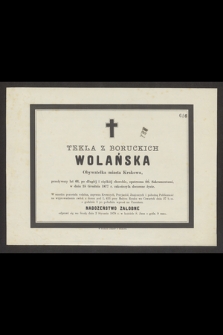 Tekla z Boruckich Wolańska Obywatelka miasta Krakowa, przeżywszy lat 66, [...], w dniu 25 Grudnia 1877 r. zakończyła doczesne życie