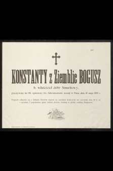 Konstanty z Ziemblic Bogusz b. właściciel dóbr Smarżowy, przeżywszy lat 60 [...] zasnął w Panu dnia 16 maja 1899 r. [...]