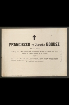 Franciszek ze Ziemblic Bogusz b. Obywatel ziemski, urodzony w r. 1786 [...] w dniu 27 Grudnia 1882 roku [...] przeniósł się do wieczności [...]