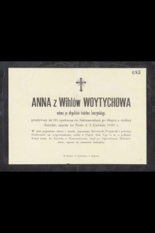 Anna z Wihlów Woytychowa wdowa po oficyaliście hrabstwa Tenczyńskiego, przeżywszy lat 80, [...] zmarła we Środę d. 5 Kwietnia 1899 r.