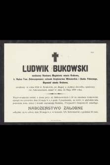 Ludwik Bukowski wysłużony Komisarz Magistratu miasta Krakowa, b. Radca Tow. Dobroczynności, członek Arcybractwa Miłosierdzia i Banku Pobożnego [...] urodzony w roku 1824 w Krakowie [...] zmarł w dniu 22 Maja 1900 roku [...]